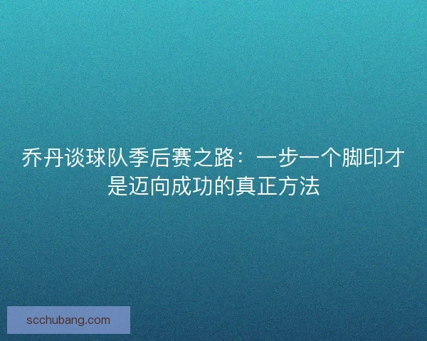 乔丹谈球队季后赛之路：一步一个脚印才是迈向成功的真正方法