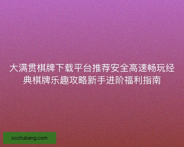 大满贯棋牌下载平台推荐安全高速畅玩经典棋牌乐趣攻略新手进阶福利指南
