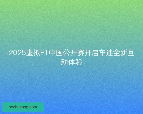 2025虚拟F1中国公开赛开启车迷全新互动体验