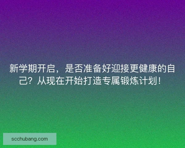 新学期开启，是否准备好迎接更健康的自己？从现在开始打造专属锻炼计划！