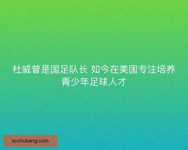 杜威曾是国足队长 如今在美国专注培养青少年足球人才